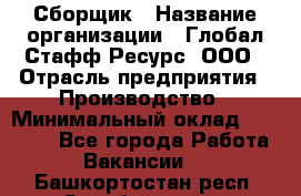 Сборщик › Название организации ­ Глобал Стафф Ресурс, ООО › Отрасль предприятия ­ Производство › Минимальный оклад ­ 35 000 - Все города Работа » Вакансии   . Башкортостан респ.,Октябрьский г.